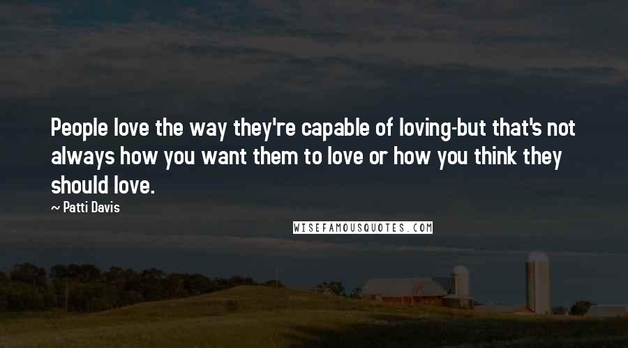 Patti Davis Quotes: People love the way they're capable of loving-but that's not always how you want them to love or how you think they should love.