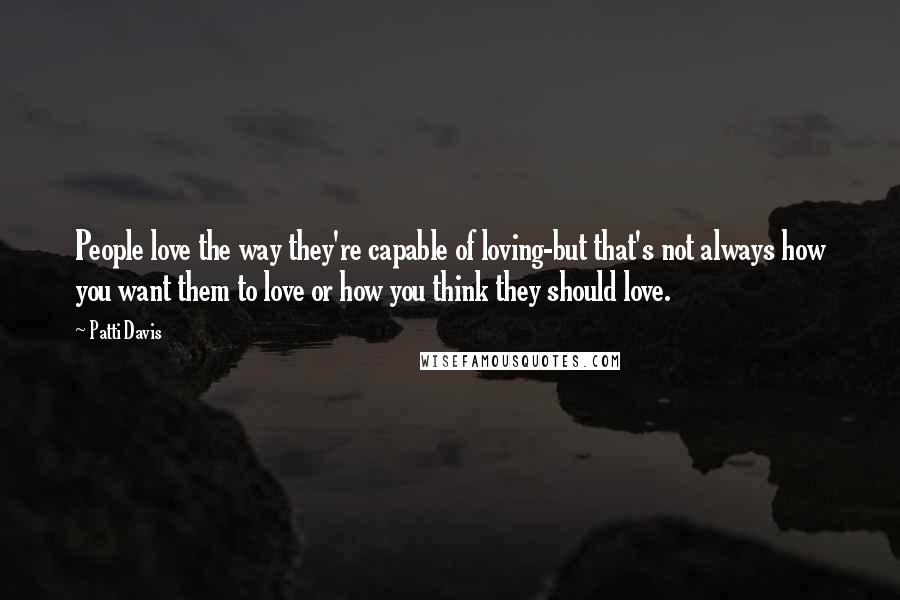 Patti Davis Quotes: People love the way they're capable of loving-but that's not always how you want them to love or how you think they should love.