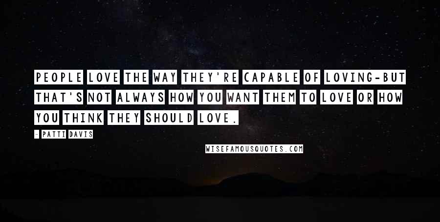 Patti Davis Quotes: People love the way they're capable of loving-but that's not always how you want them to love or how you think they should love.