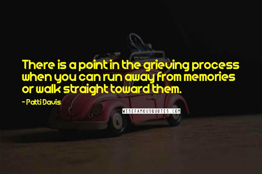 Patti Davis Quotes: There is a point in the grieving process when you can run away from memories or walk straight toward them.