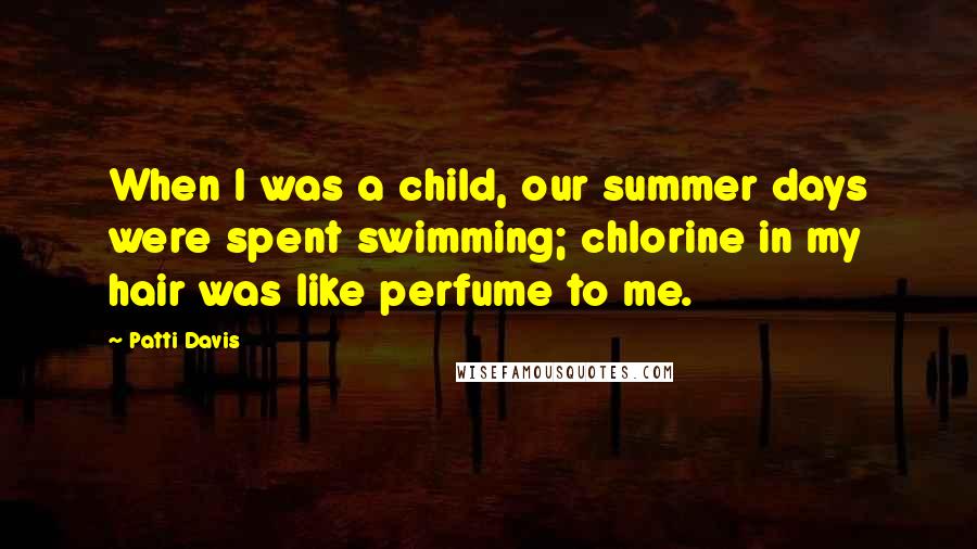 Patti Davis Quotes: When I was a child, our summer days were spent swimming; chlorine in my hair was like perfume to me.