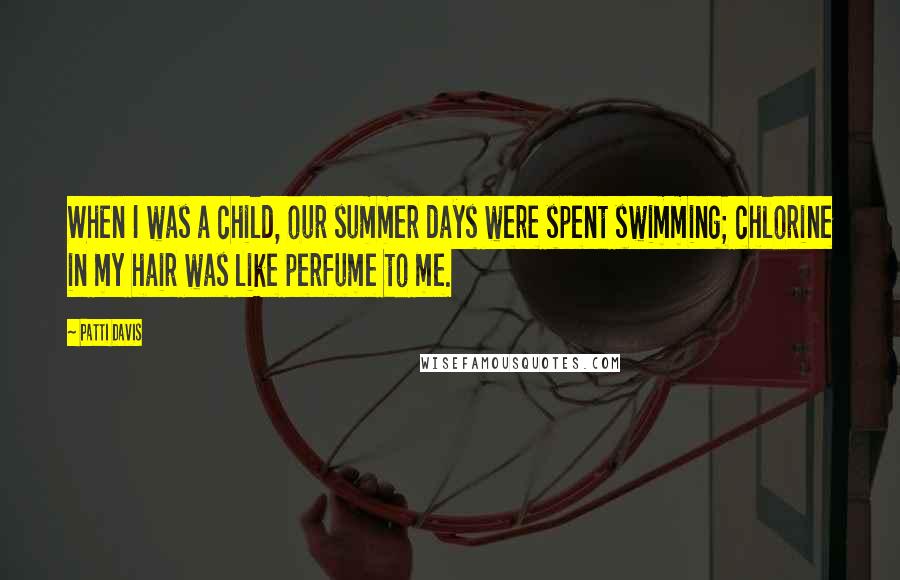 Patti Davis Quotes: When I was a child, our summer days were spent swimming; chlorine in my hair was like perfume to me.