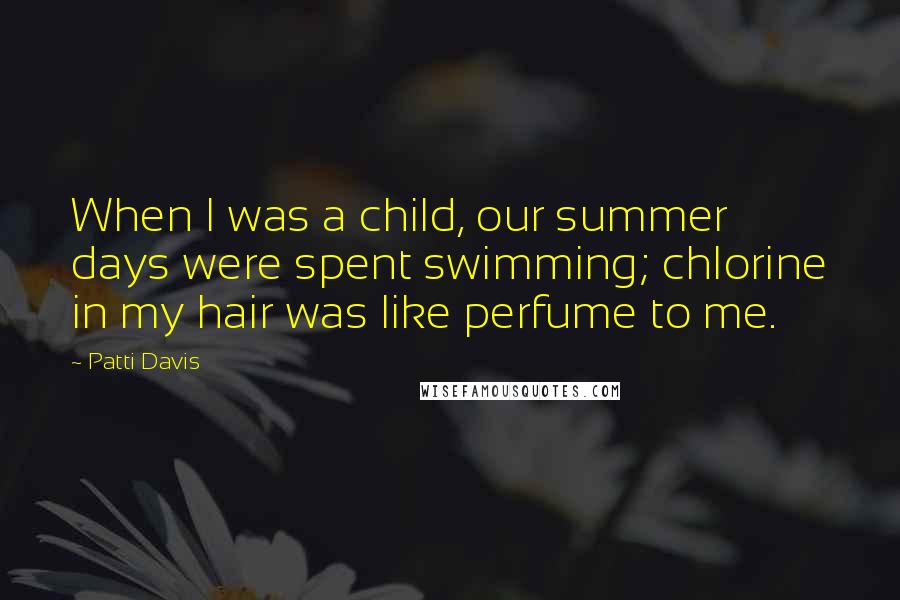 Patti Davis Quotes: When I was a child, our summer days were spent swimming; chlorine in my hair was like perfume to me.