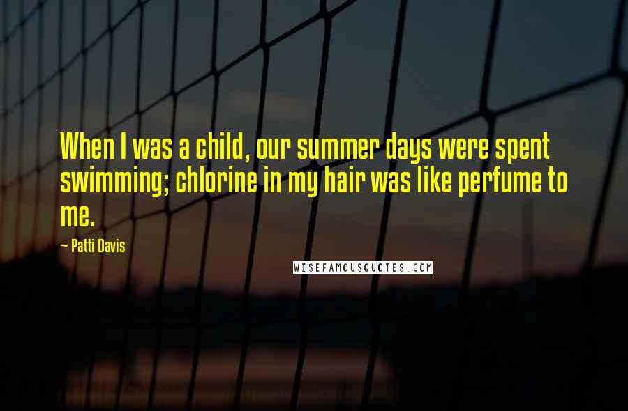 Patti Davis Quotes: When I was a child, our summer days were spent swimming; chlorine in my hair was like perfume to me.