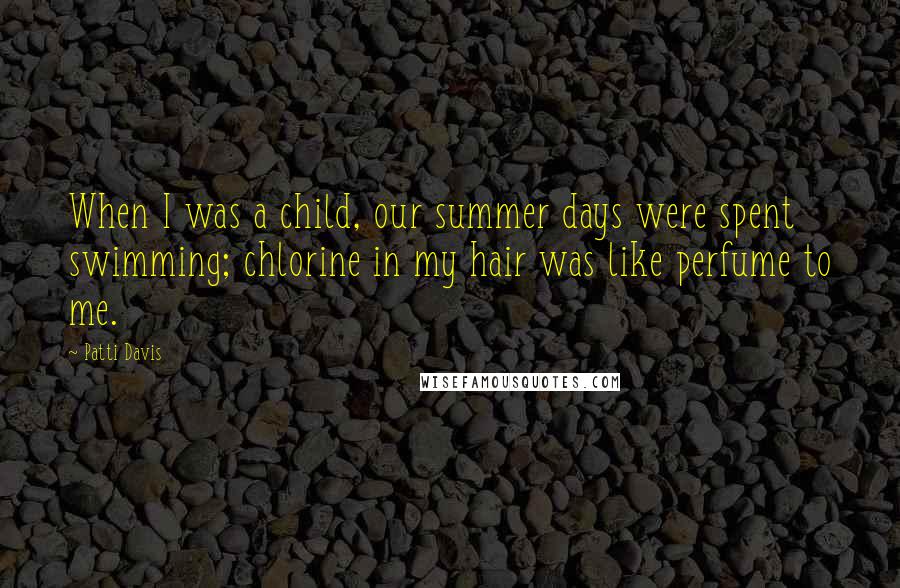 Patti Davis Quotes: When I was a child, our summer days were spent swimming; chlorine in my hair was like perfume to me.