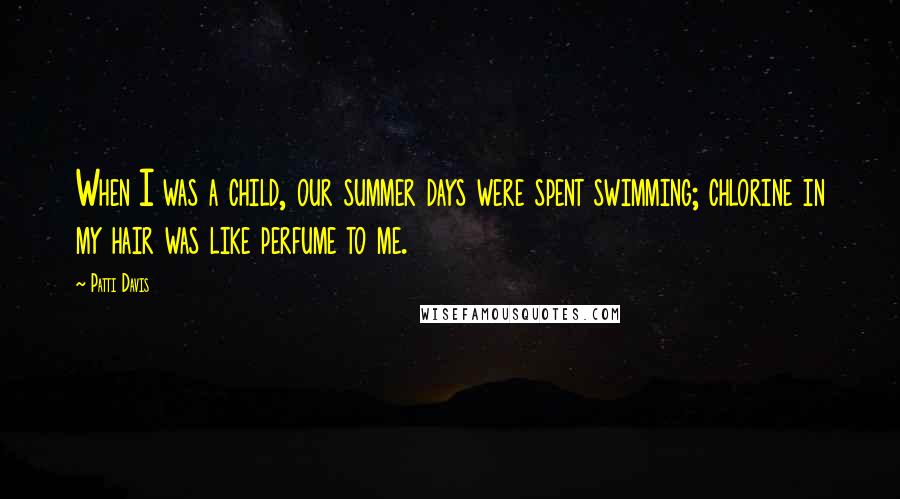 Patti Davis Quotes: When I was a child, our summer days were spent swimming; chlorine in my hair was like perfume to me.