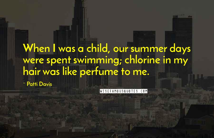 Patti Davis Quotes: When I was a child, our summer days were spent swimming; chlorine in my hair was like perfume to me.