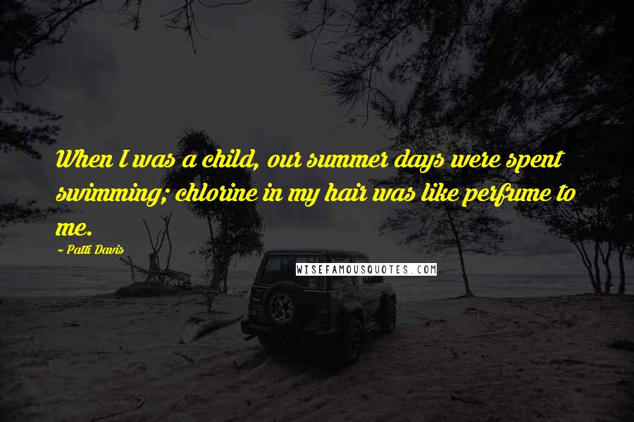 Patti Davis Quotes: When I was a child, our summer days were spent swimming; chlorine in my hair was like perfume to me.