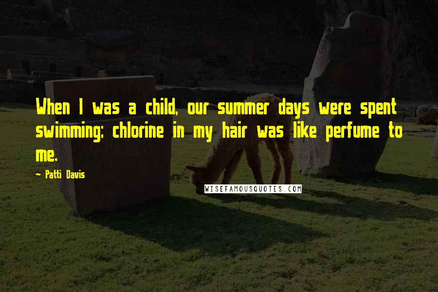 Patti Davis Quotes: When I was a child, our summer days were spent swimming; chlorine in my hair was like perfume to me.