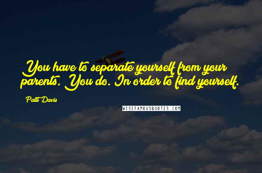 Patti Davis Quotes: You have to separate yourself from your parents. You do. In order to find yourself.