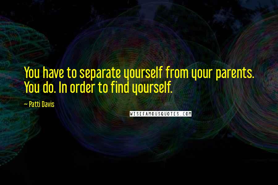 Patti Davis Quotes: You have to separate yourself from your parents. You do. In order to find yourself.