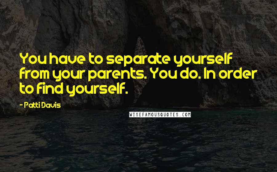 Patti Davis Quotes: You have to separate yourself from your parents. You do. In order to find yourself.