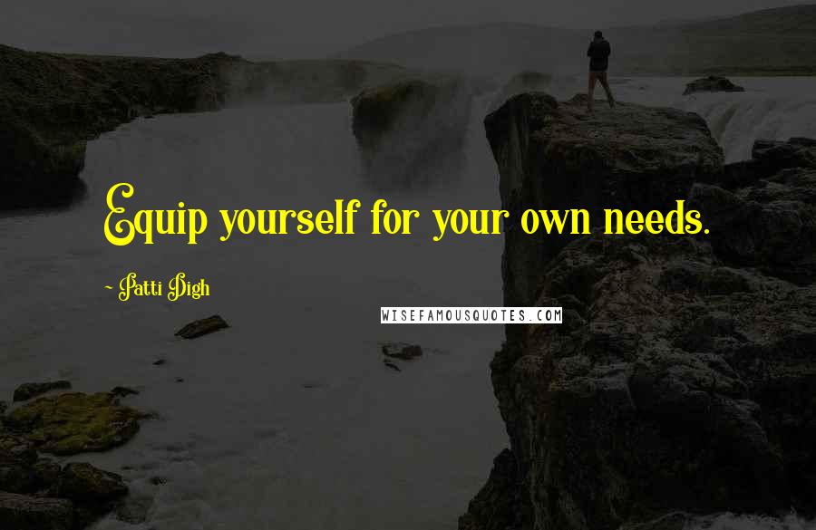 Patti Digh Quotes: Equip yourself for your own needs.
