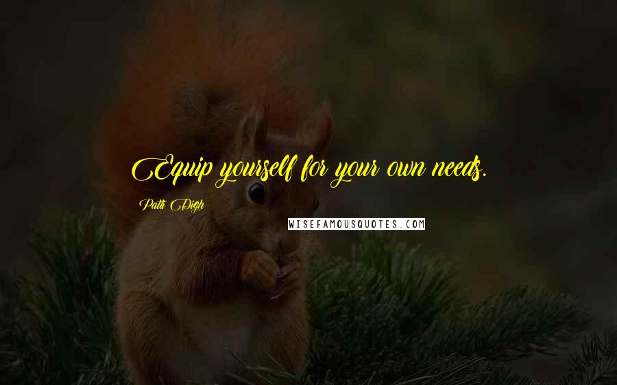 Patti Digh Quotes: Equip yourself for your own needs.