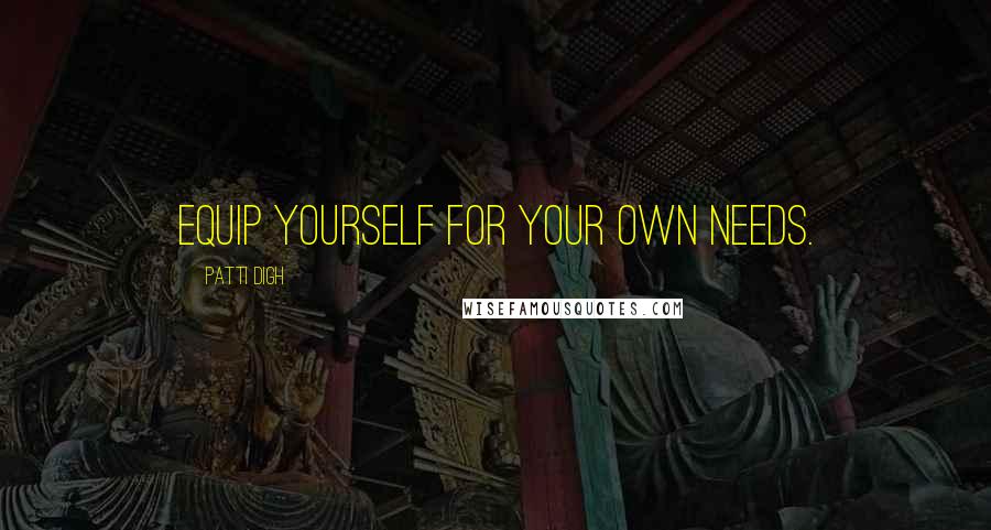 Patti Digh Quotes: Equip yourself for your own needs.