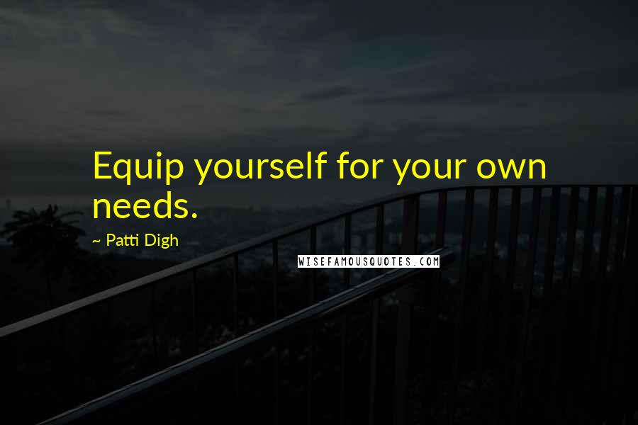 Patti Digh Quotes: Equip yourself for your own needs.