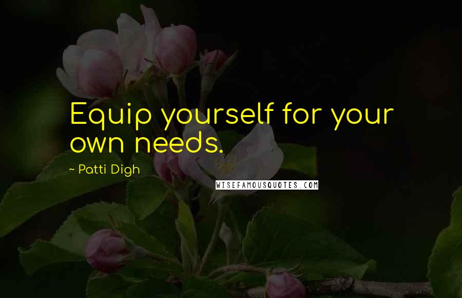 Patti Digh Quotes: Equip yourself for your own needs.