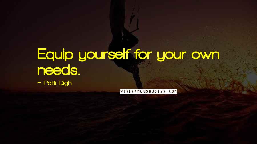 Patti Digh Quotes: Equip yourself for your own needs.