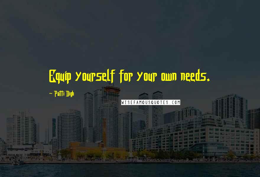 Patti Digh Quotes: Equip yourself for your own needs.