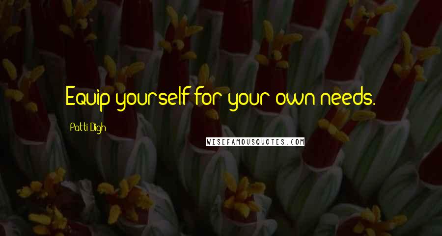 Patti Digh Quotes: Equip yourself for your own needs.