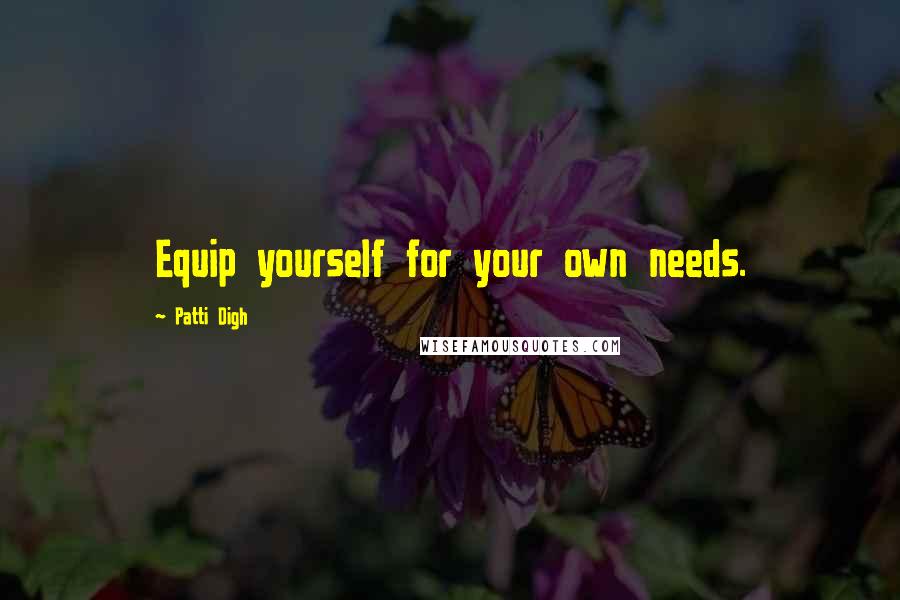 Patti Digh Quotes: Equip yourself for your own needs.