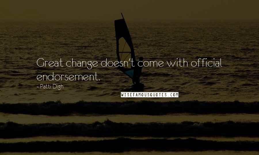 Patti Digh Quotes: Great change doesn't come with official endorsement.