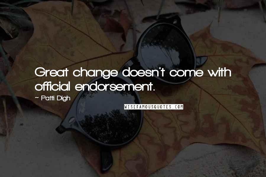 Patti Digh Quotes: Great change doesn't come with official endorsement.