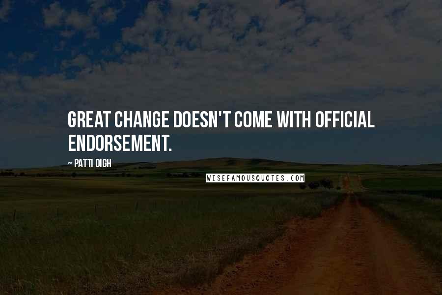 Patti Digh Quotes: Great change doesn't come with official endorsement.