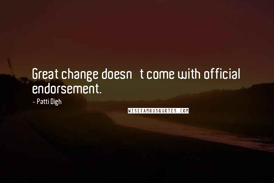 Patti Digh Quotes: Great change doesn't come with official endorsement.