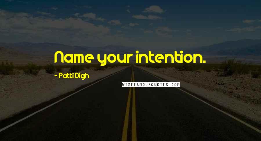Patti Digh Quotes: Name your intention.
