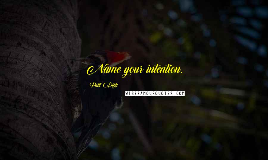 Patti Digh Quotes: Name your intention.
