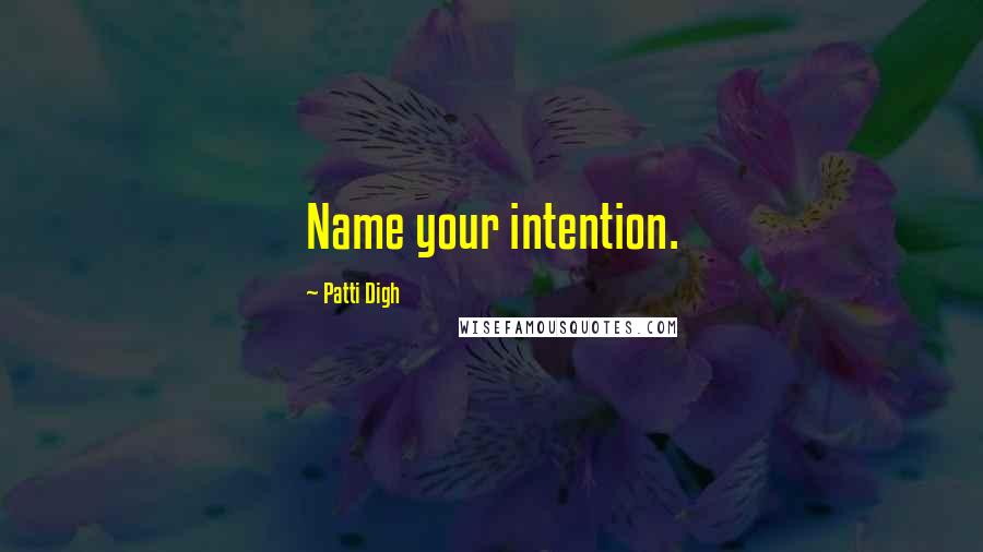 Patti Digh Quotes: Name your intention.