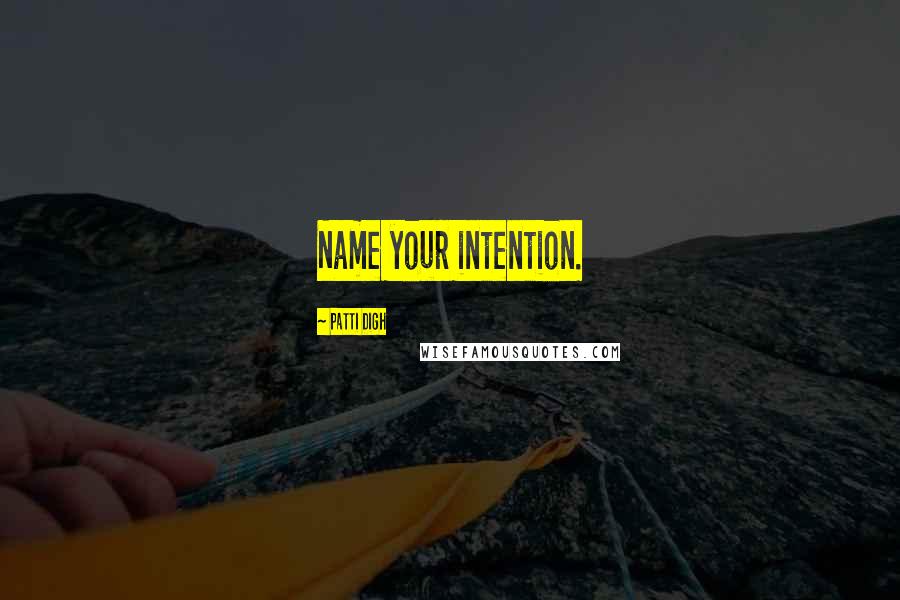 Patti Digh Quotes: Name your intention.
