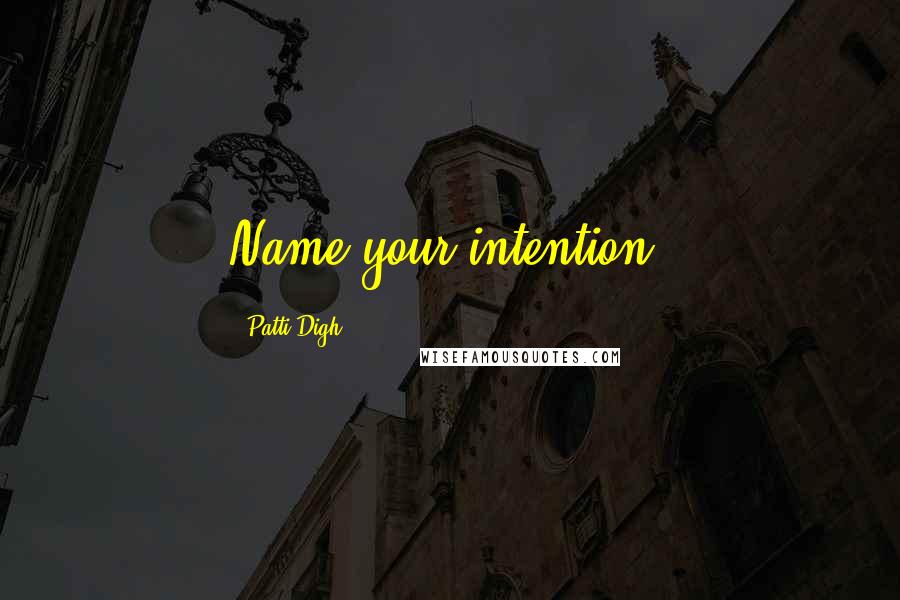 Patti Digh Quotes: Name your intention.