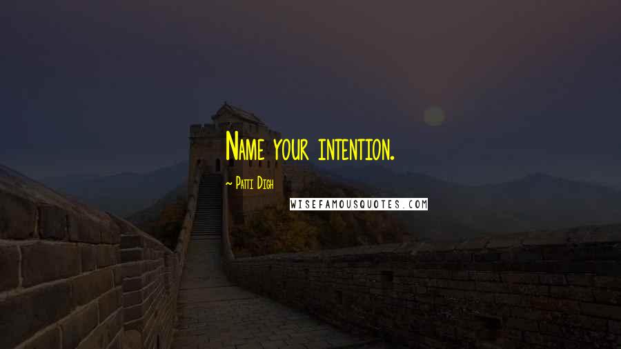 Patti Digh Quotes: Name your intention.