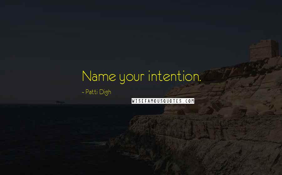 Patti Digh Quotes: Name your intention.