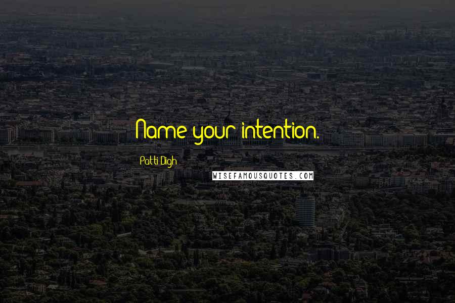Patti Digh Quotes: Name your intention.
