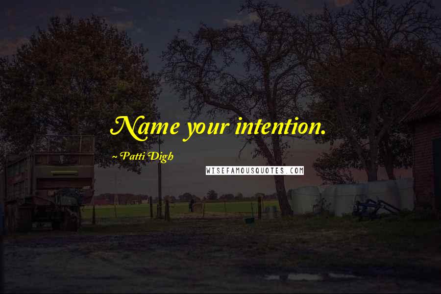 Patti Digh Quotes: Name your intention.