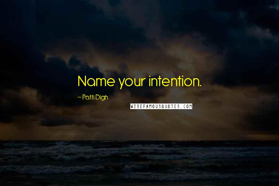 Patti Digh Quotes: Name your intention.