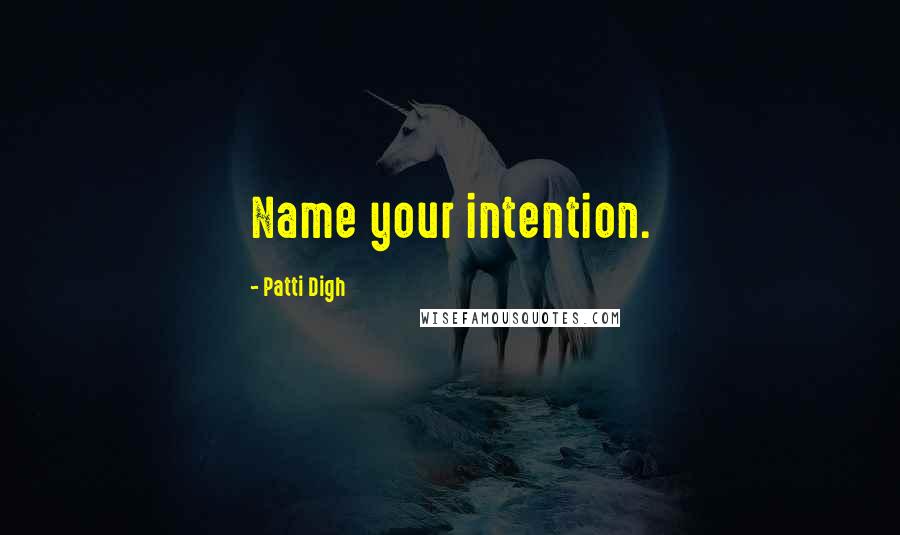 Patti Digh Quotes: Name your intention.
