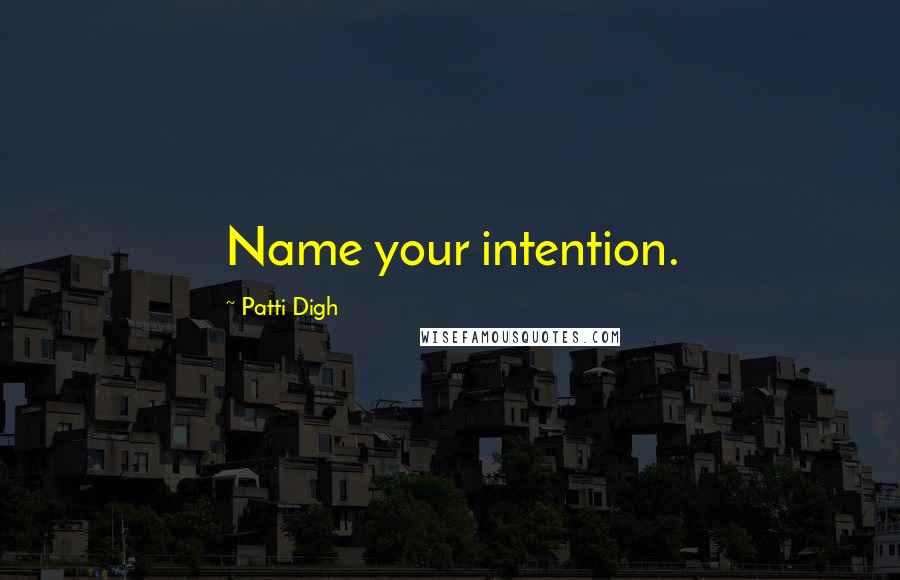 Patti Digh Quotes: Name your intention.
