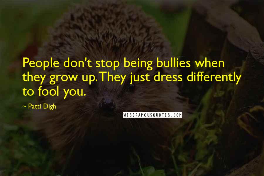 Patti Digh Quotes: People don't stop being bullies when they grow up. They just dress differently to fool you.