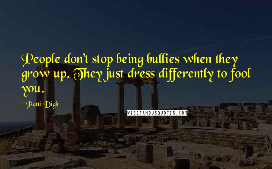 Patti Digh Quotes: People don't stop being bullies when they grow up. They just dress differently to fool you.