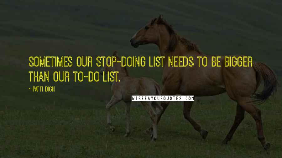 Patti Digh Quotes: Sometimes our stop-doing list needs to be bigger than our to-do list.