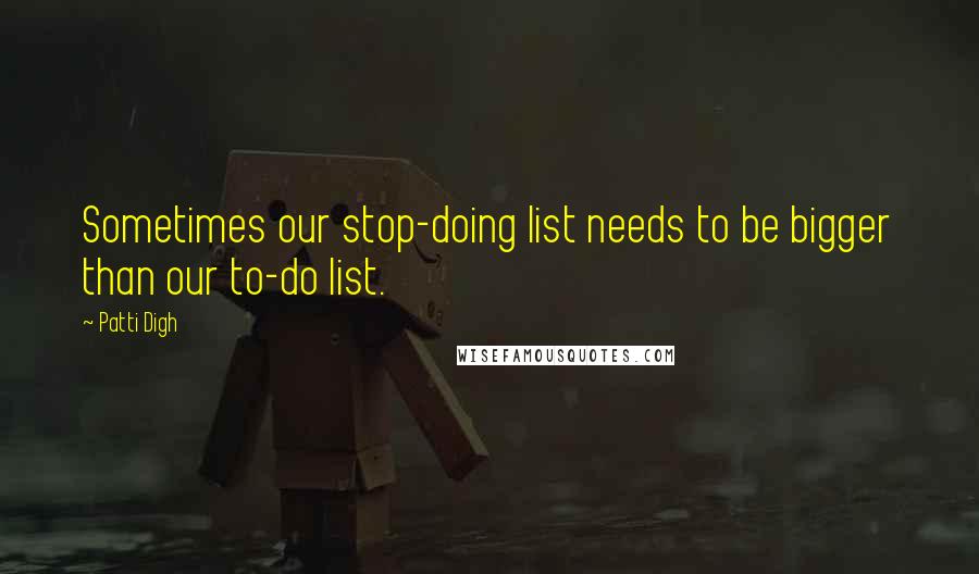Patti Digh Quotes: Sometimes our stop-doing list needs to be bigger than our to-do list.
