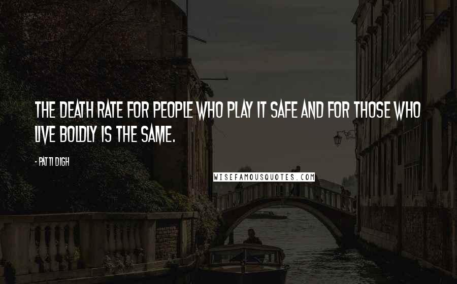 Patti Digh Quotes: The death rate for people who play it safe and for those who live boldly is the same.