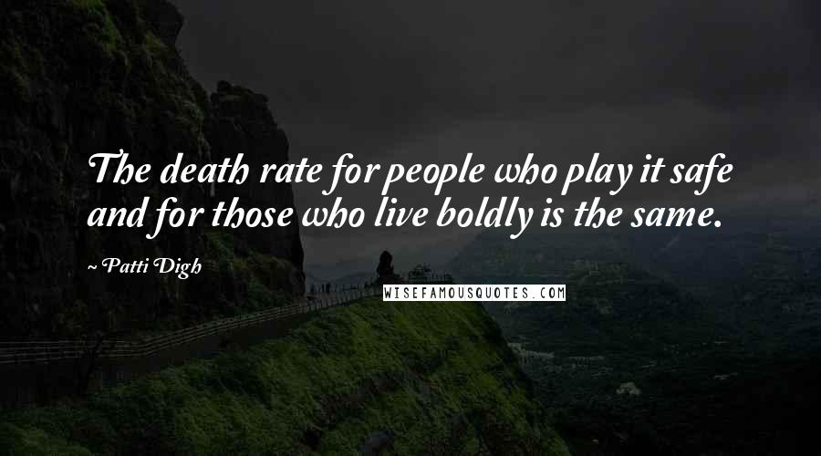 Patti Digh Quotes: The death rate for people who play it safe and for those who live boldly is the same.