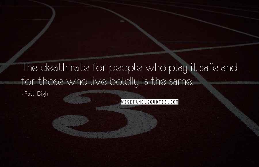 Patti Digh Quotes: The death rate for people who play it safe and for those who live boldly is the same.