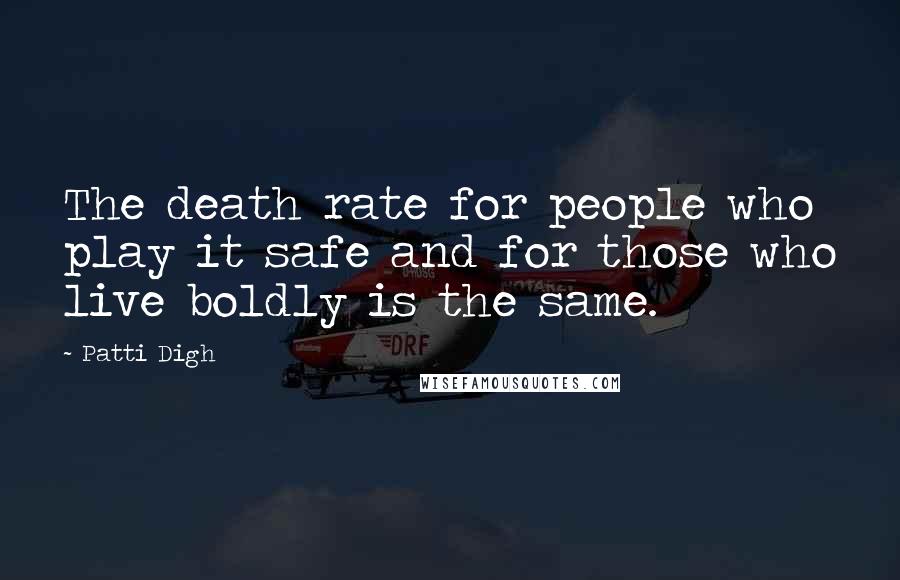 Patti Digh Quotes: The death rate for people who play it safe and for those who live boldly is the same.