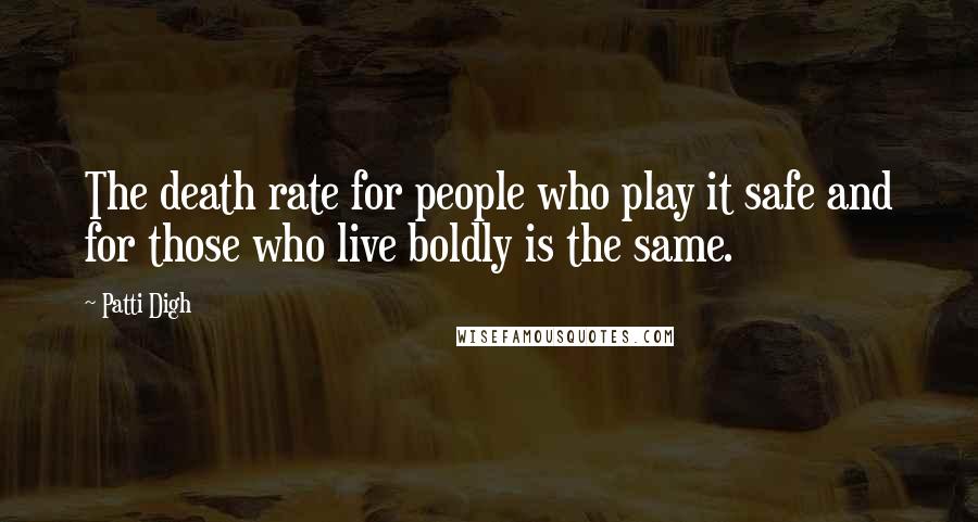 Patti Digh Quotes: The death rate for people who play it safe and for those who live boldly is the same.